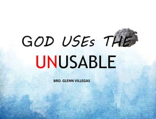 GOD USEs THE
UNUSABLE
BRO. GLENN VILLEGAS
 