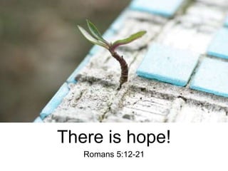 There is hope!
Romans 5:12-21
 