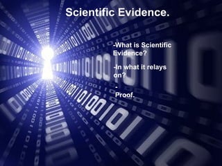 Scientific Evidence . -What is Scientific Evidence? -In what it relays on? -Proof.