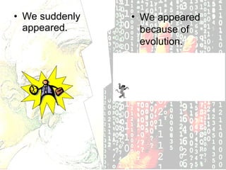 We suddenly appeared. We appeared because of evolution.