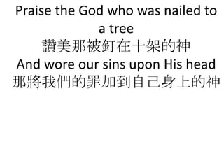 Praise the God who was nailed to
             a tree
     דǱʮܵ
And wore our sins upon His head
ǌ҂ӵԼϵ
 