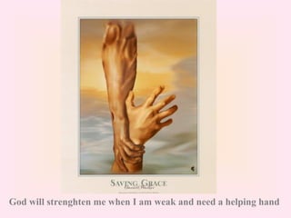 God will strenghten me when I am weak and need a helping hand  