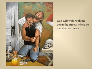 God will walk with me down the streets where no one else will walk  
