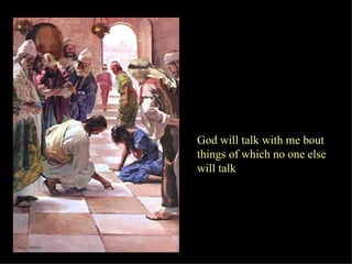 God will talk with me bout things of which no one else  will talk   
