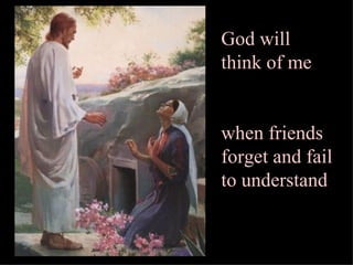 God will think of me  when friends forget and fail to understand   