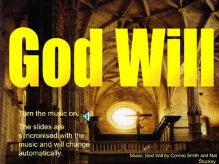 God Will Music: God Will by Connie Smith and Nat Stuckey   Turn the music on. The slides are syncronised with the music and will change automatically. 