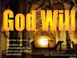 Music: God Will by Connie Smith and Nat
Stuckey
Turn the music on.
The slides are
syncronised with the
music and will change
automatically.
 
