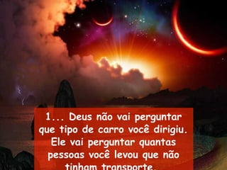 1... Deus não vai perguntar que tipo de carro você dirigiu. Ele vai perguntar quantas pessoas você levou que não tinham transporte.   