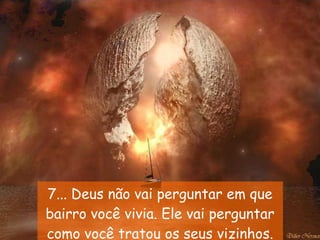 7... Deus não vai perguntar em que bairro você vivia. Ele vai perguntar como você tratou os seus vizinhos. 