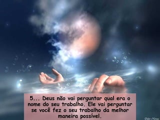 5... Deus não vai perguntar qual era o nome do seu trabalho. Ele vai perguntar se você fez o seu trabalho da melhor maneira possível. 