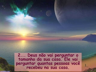 2... Deus não vai perguntar o tamanho da sua casa. Ele vai perguntar quantas pessoas você recebeu na sua casa. 