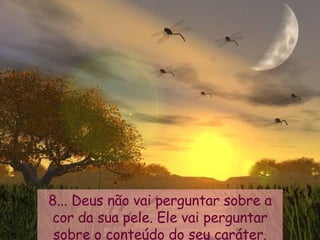 8... Deus não vai perguntar sobre a cor da sua pele. Ele vai perguntar sobre o conteúdo do seu caráter. 