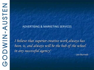 ADVERTISING & MARKETING SERVICES I believe that superior creative work always has been, is, and always will be the hub of the wheel in any successful agency&quot; - Leo Burnett 