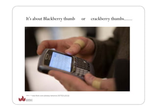 It’s b Blackberry thumb
I ’ about Bl kb    h b                              or   crackberry thumbs......
                                                             kb      h b




http://www.flickr.com/photos/ratranch/3375211513/
 