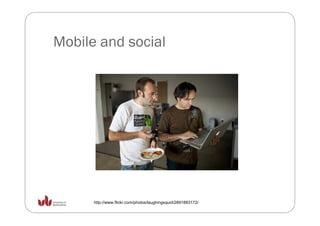 Mobile and social




      http://www.flickr.com/photos/laughingsquid/2891883172/
 