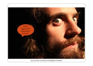 What’s
happened to
Information
  Literacy?
  Li      ?




              http://www.flickr.com/photos/20149359@N00/1795028581
 