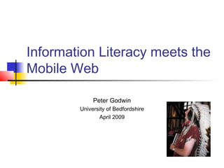 Information Literacy meets the
Mobile Web
Peter Godwin
University of Bedfordshire
April 2009
 