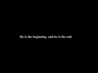 He is the beginning and he is the end
 