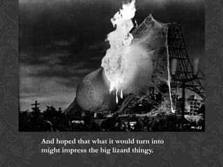 And hoped that what it would turn into
might impress the big lizard thingy.
 