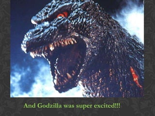 And Godzilla was super excited!!!
 