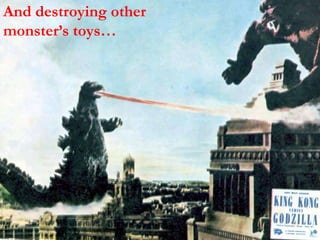 And destroying other
monster’s toys…
 