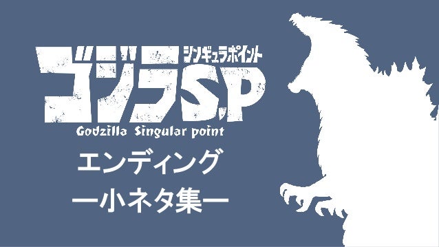 ゴジラspのedの小ネタをまとめてみました ゴジラspのedの小ネタをまとめてみました