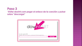 Paso 3
Visitar dowint.com pegar el enlace de la canción y pulsar
sobre "descargar"
 