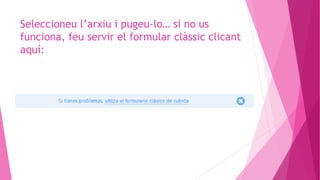 Seleccioneu l’arxiu i pugeu-lo… si no us
funciona, feu servir el formular clàssic clicant
aquí:
 