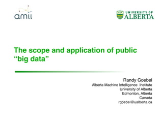 The scope and application of public
“big data”
Randy Goebel
Alberta Machine Intelligence Institute
University of Alberta
Edmonton, Alberta
Canada
rgoebel@ualberta.ca
 