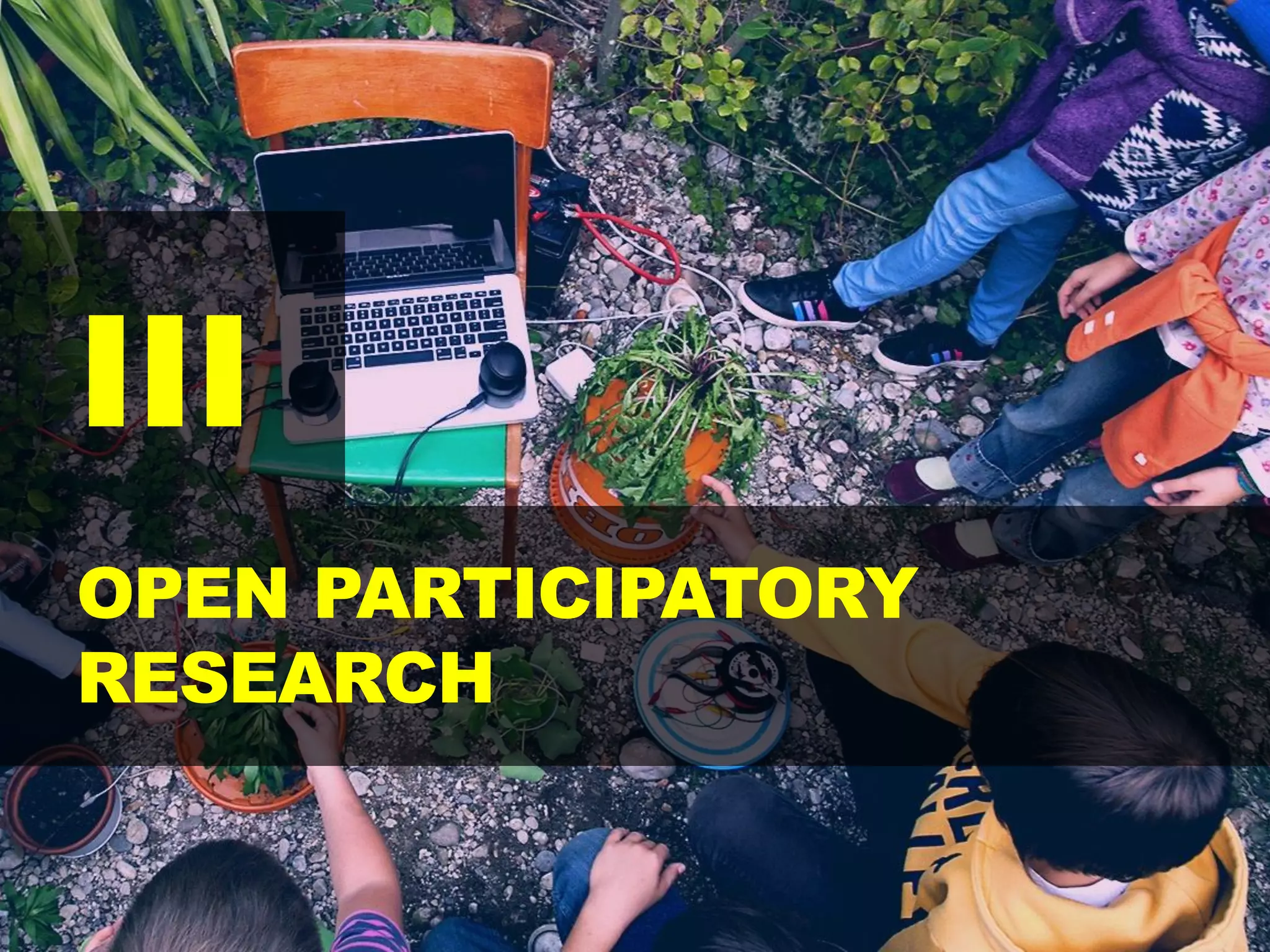 III
OPEN PARTICIPATORY
RESEARCH
 