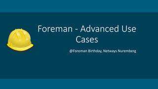 Foreman	- Advanced Use
Cases
@Foreman	Birthday,	Netways Nuremberg
 