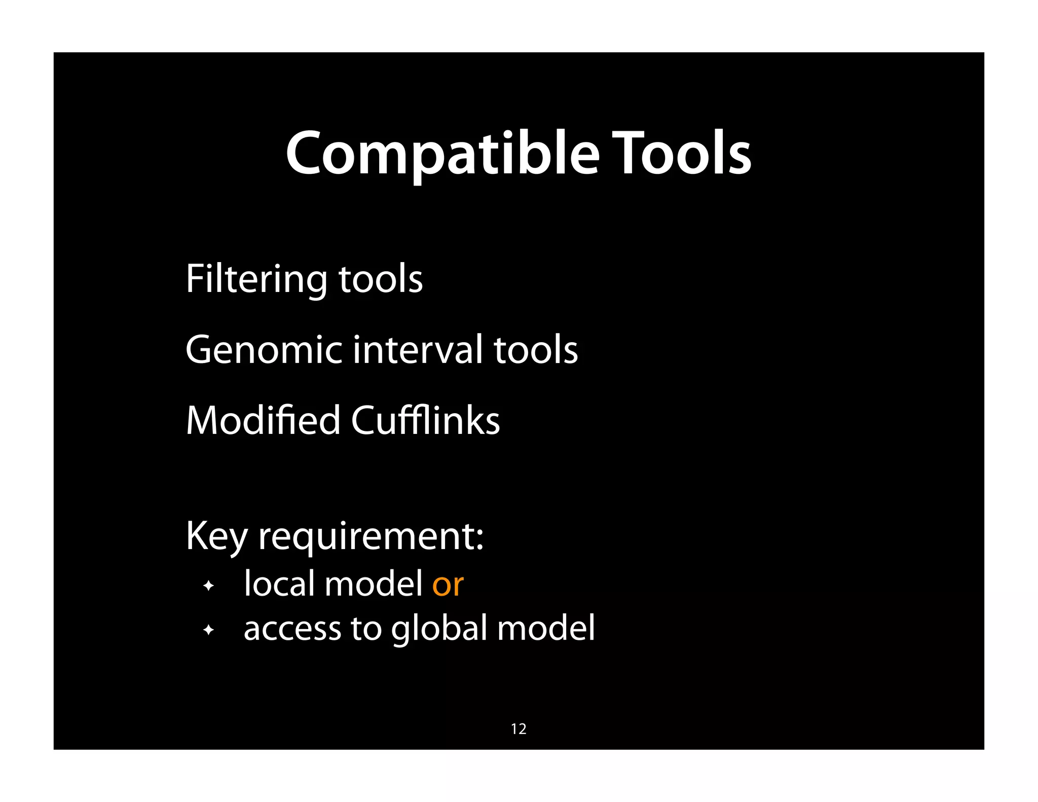 Compatible Tools
Filtering tools
Genomic interval tools
Modiﬁed Cuﬄinks

Key requirement:
 ✦   local model or
 ✦   access to global model

                     12
 