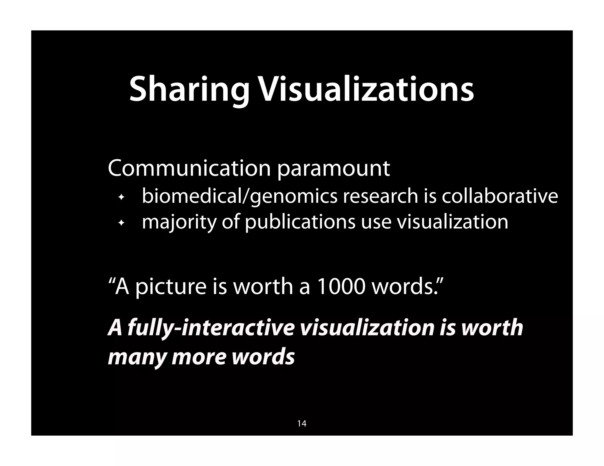 Sharing Visualizations

Communication paramount
 ✦   biomedical/genomics research is collaborative
 ✦   majority of publications use visualization


“A picture is worth a 1000 words.”
A fully-interactive visualization is worth
many more words

                     14
 