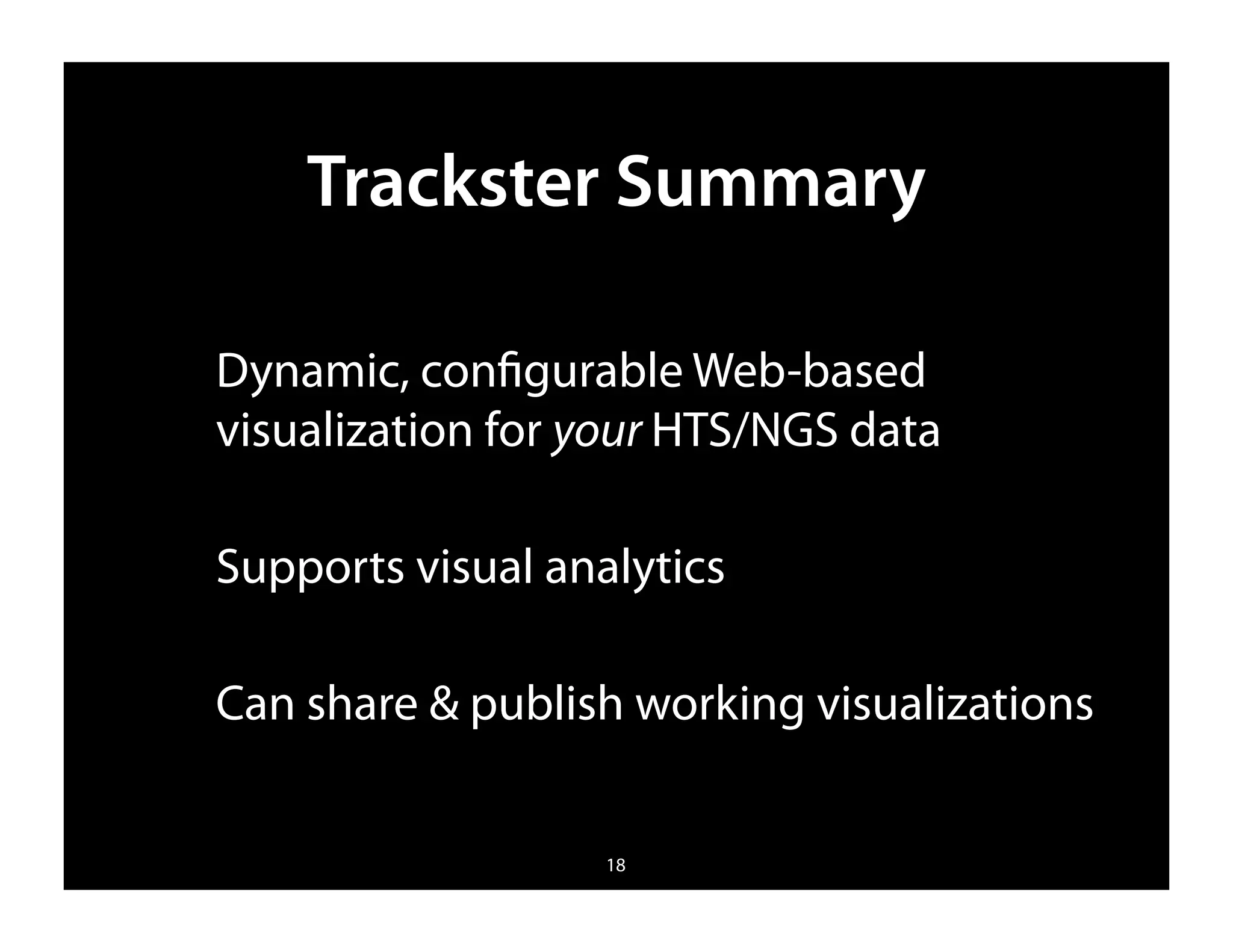 Trackster Summary

Dynamic, conﬁgurable Web-based
visualization for your HTS/NGS data

Supports visual analytics

Can share & publish working visualizations


                   18
 