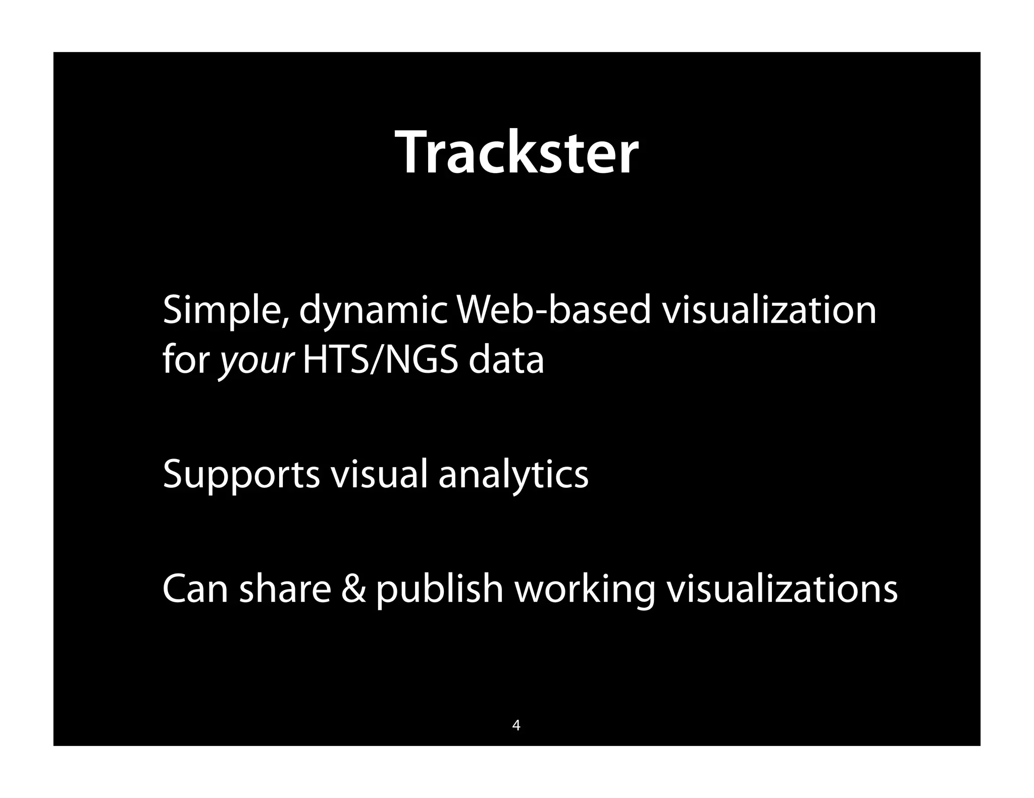 Trackster

Simple, dynamic Web-based visualization
for your HTS/NGS data

Supports visual analytics

Can share & publish working visualizations


                    4
 