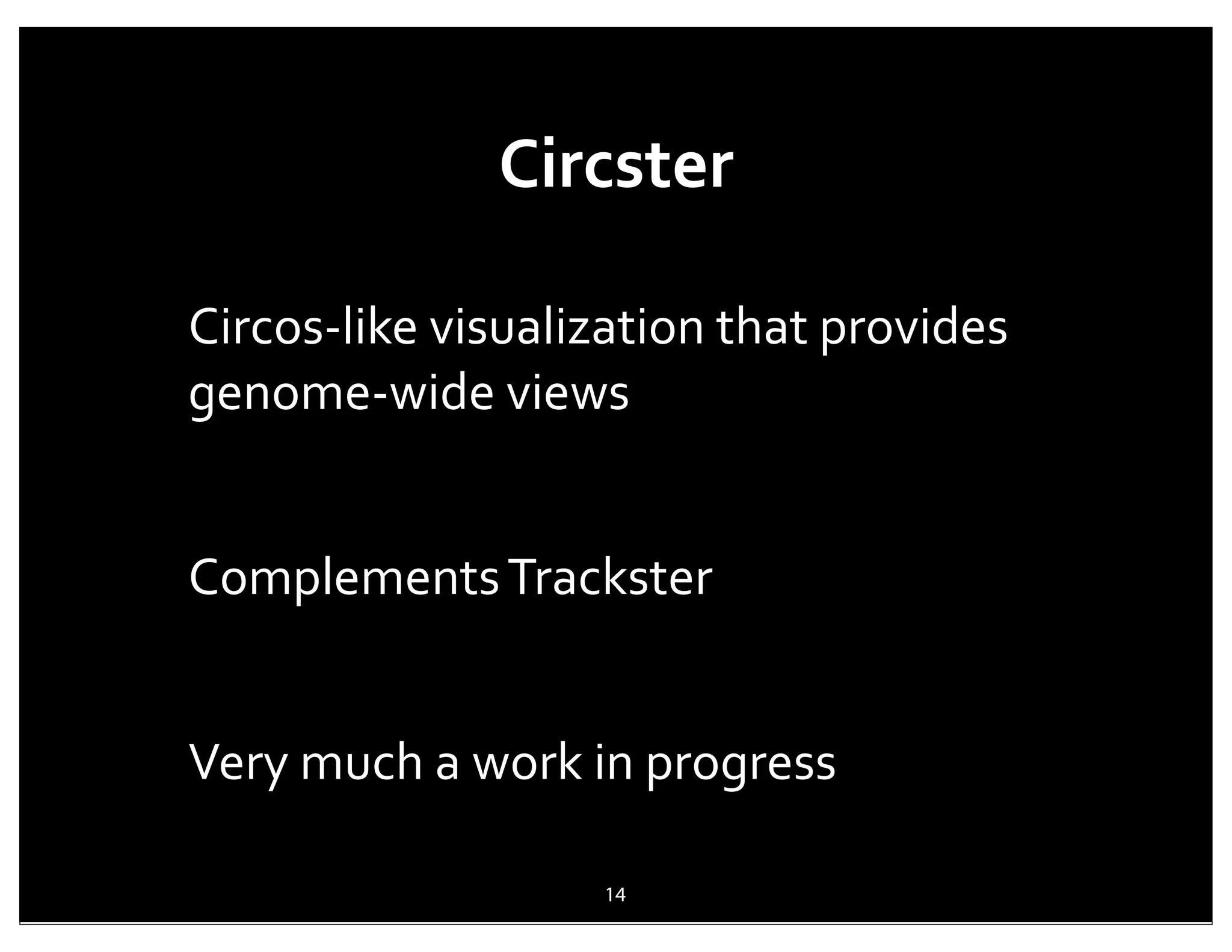 Circster

Circos-­‐like	
  visualization	
  that	
  provides	
  
genome-­‐wide	
  views


Complements	
  Trackster


Very	
  much	
  a	
  work	
  in	
  progress

                           14
 