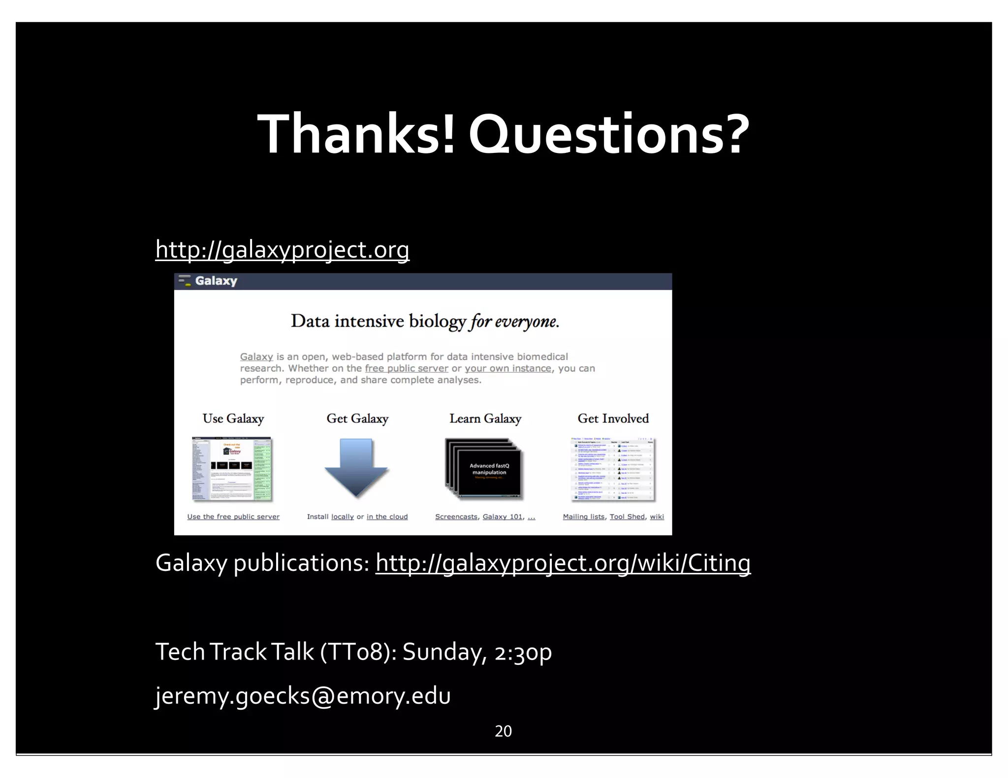 Thanks!	
  Questions?
http://galaxyproject.org




Galaxy	
  publications:	
  http://galaxyproject.org/wiki/Citing


Tech	
  Track	
  Talk	
  (TT08):	
  Sunday,	
  2:30p
jeremy.goecks@emory.edu
                                            20
 