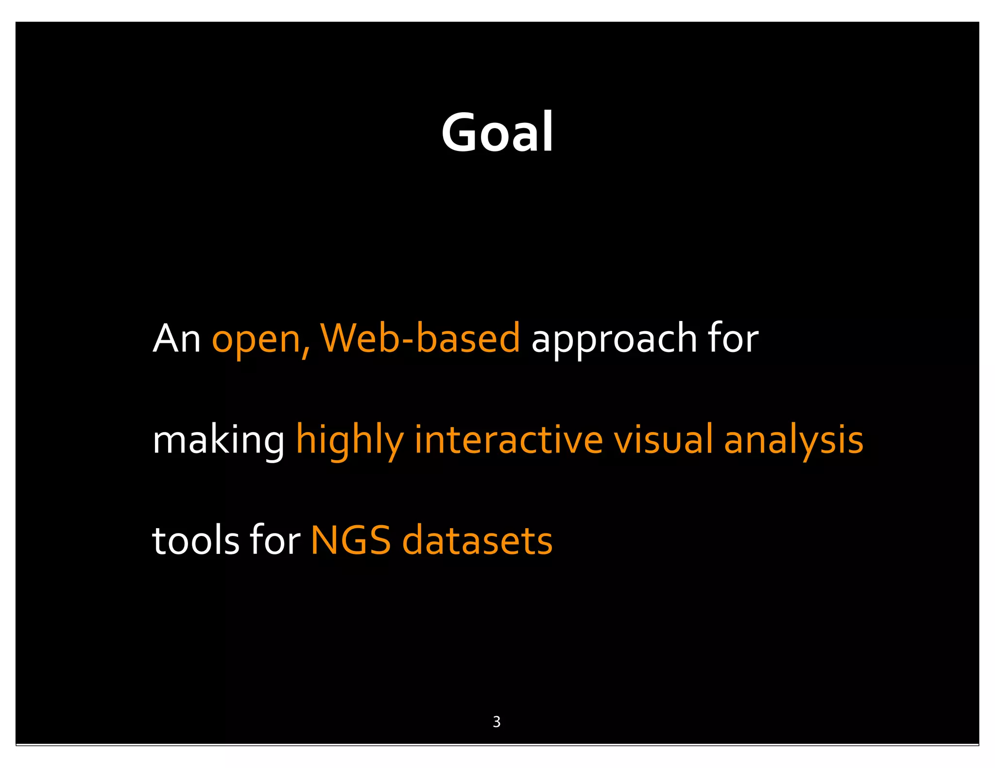 Goal


An	
  open,	
  Web-­‐based	
  approach	
  for	
  

making	
  highly	
  interactive	
  visual	
  analysis	
  

tools	
  for	
  NGS	
  datasets



                           3
 