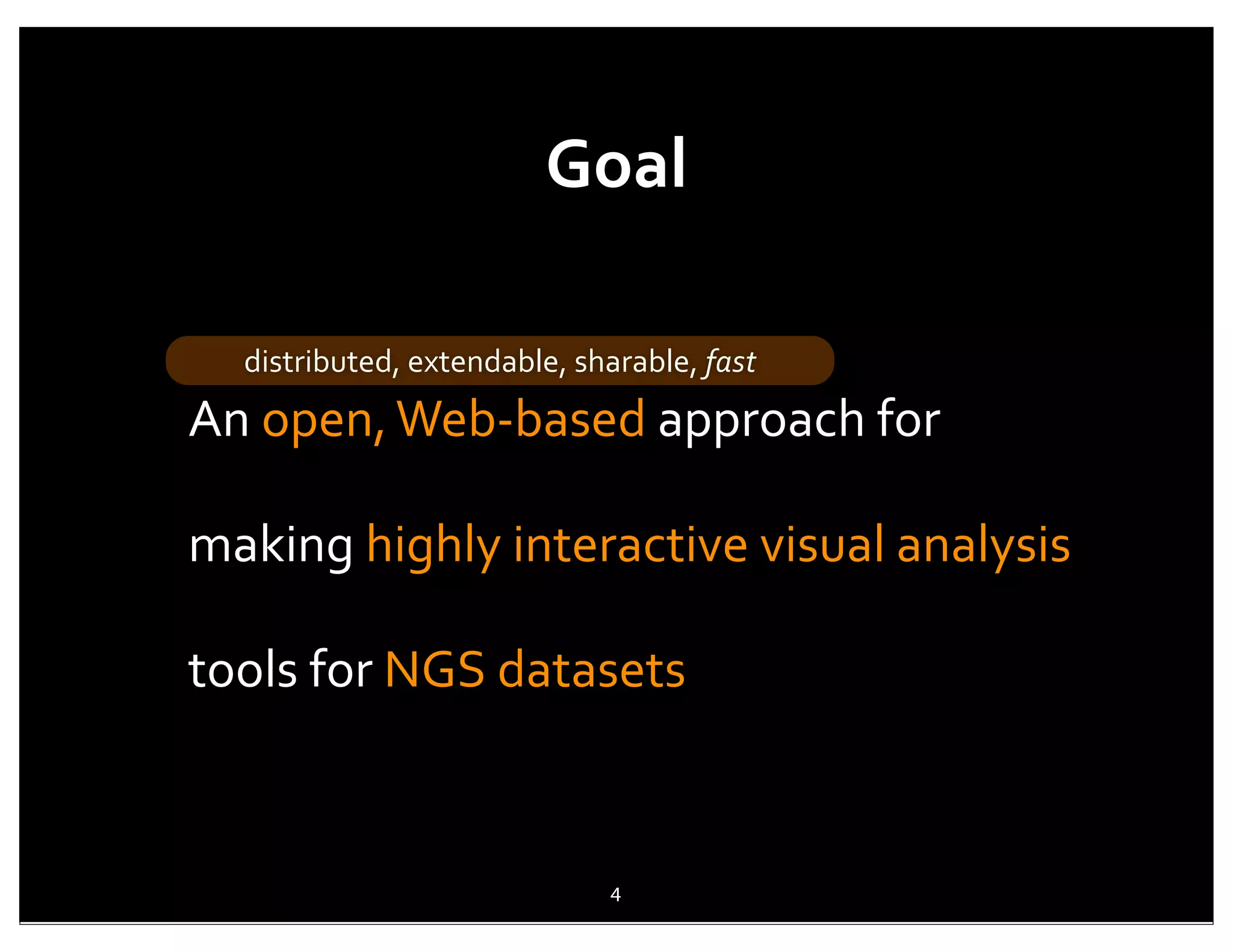 Goal

   distributed,	
  extendable,	
  sharable,	
  fast
An	
  open,	
  Web-­‐based	
  approach	
  for	
  

making	
  highly	
  interactive	
  visual	
  analysis	
  

tools	
  for	
  NGS	
  datasets



                                     4
 