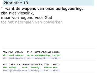 2Korinthe 10
4 want de wapens van onze oorlogvoering,
zijn niet vleselijk,
maar vermogend voor God
tot het neerhalen van bolwerken
 