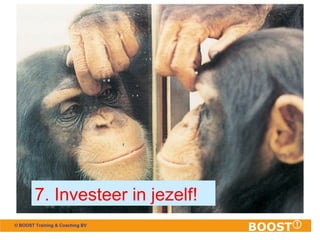 © BOOST Training & Coaching BV
7. Investeer in jezelf!
 