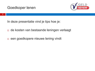 Goedkoper lenen
In deze presentatie vind je tips hoe je:
 de kosten van bestaande leningen verlaagt
 een goedkopere nieuwe lening vindt
2
 