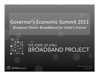 Governor’s Economic Summit 2011
 Breakout Panel: Broadband for Utah’s Future




                                       Governor’s Economic Summit
                                                   March 28, 2011
 