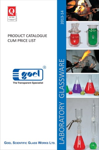 PRODUCT CATALOGUE
CUM PRICE LIST
QQ
ISO 9001
International Standard
Certifications
Lic.No.QAC/R91/0146
R
GOEL SCIENTIFIC GLASS WORKS LTD.
LABORATORYGLASSWARE2013-14
 