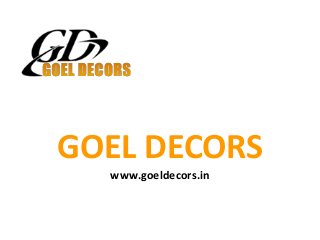 GOEL DECORS 
www.goeldecors.in 
 