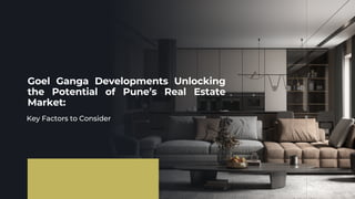 Goel Ganga Developments Unlocking
the Potential of Pune’s Real Estate
Market:
Key Factors to Consider
 