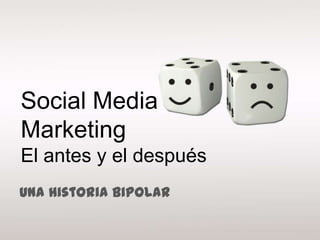 Social Media
Marketing
El antes y el después
Una Historia Bipolar
 
