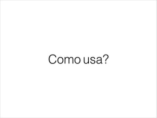 Como usa?