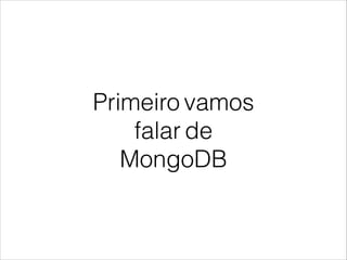 Primeiro vamos
falar de
MongoDB