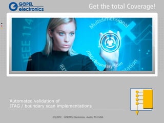 Automated validation of
JTAG / boundary scan implementations

                  (C) 2012   GOEPEL Electronics, Austin, TX / USA
 